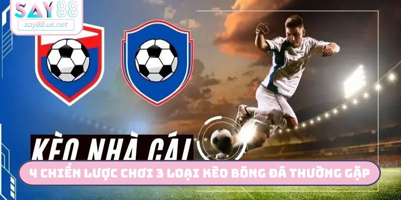 4 chiến lược chơi 3 loại kèo bóng đá thường gặp