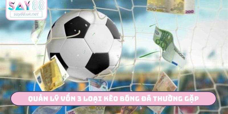 Hướng dẫn quản lý vốn 3 loại kèo bóng đá thường gặp